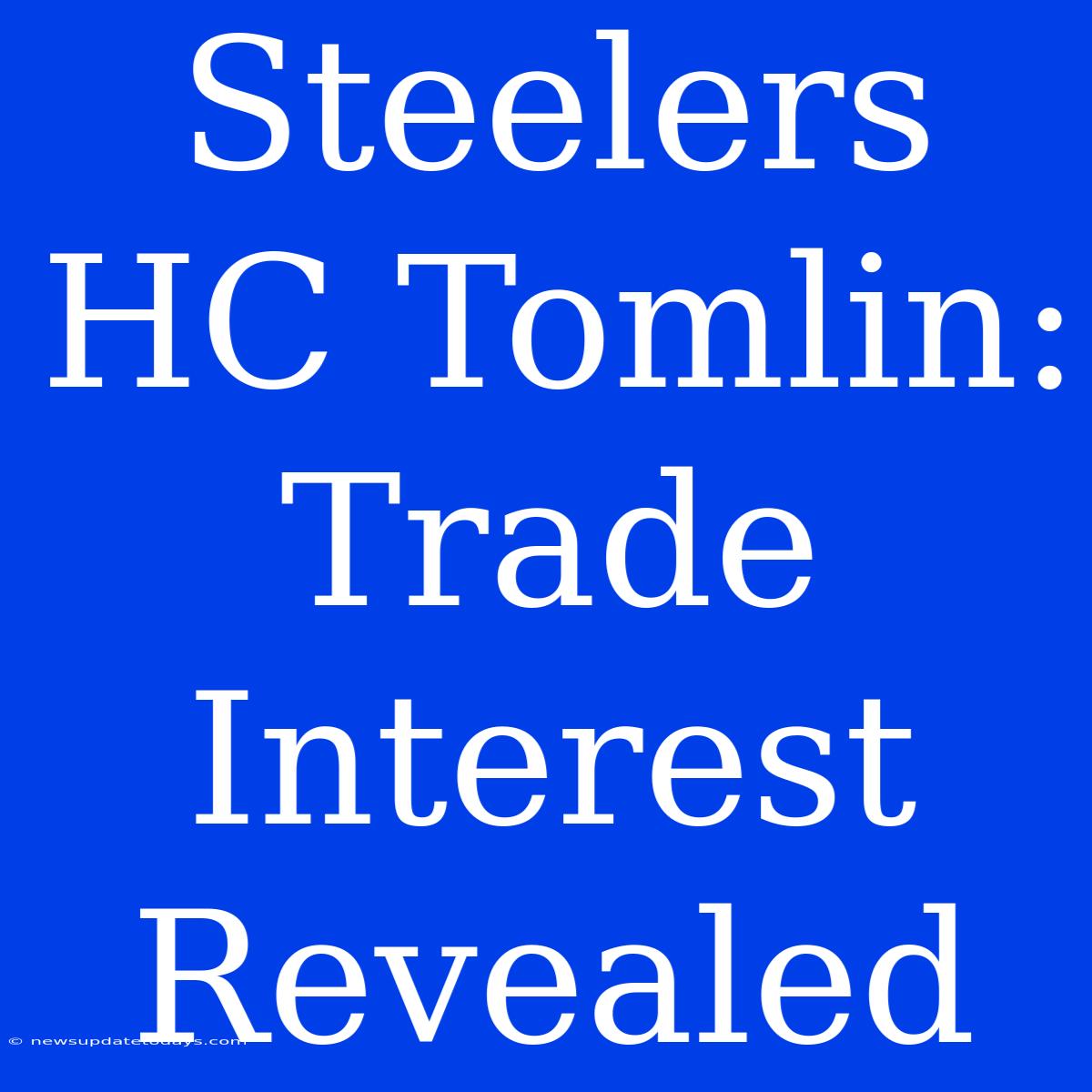 Steelers HC Tomlin: Trade Interest Revealed