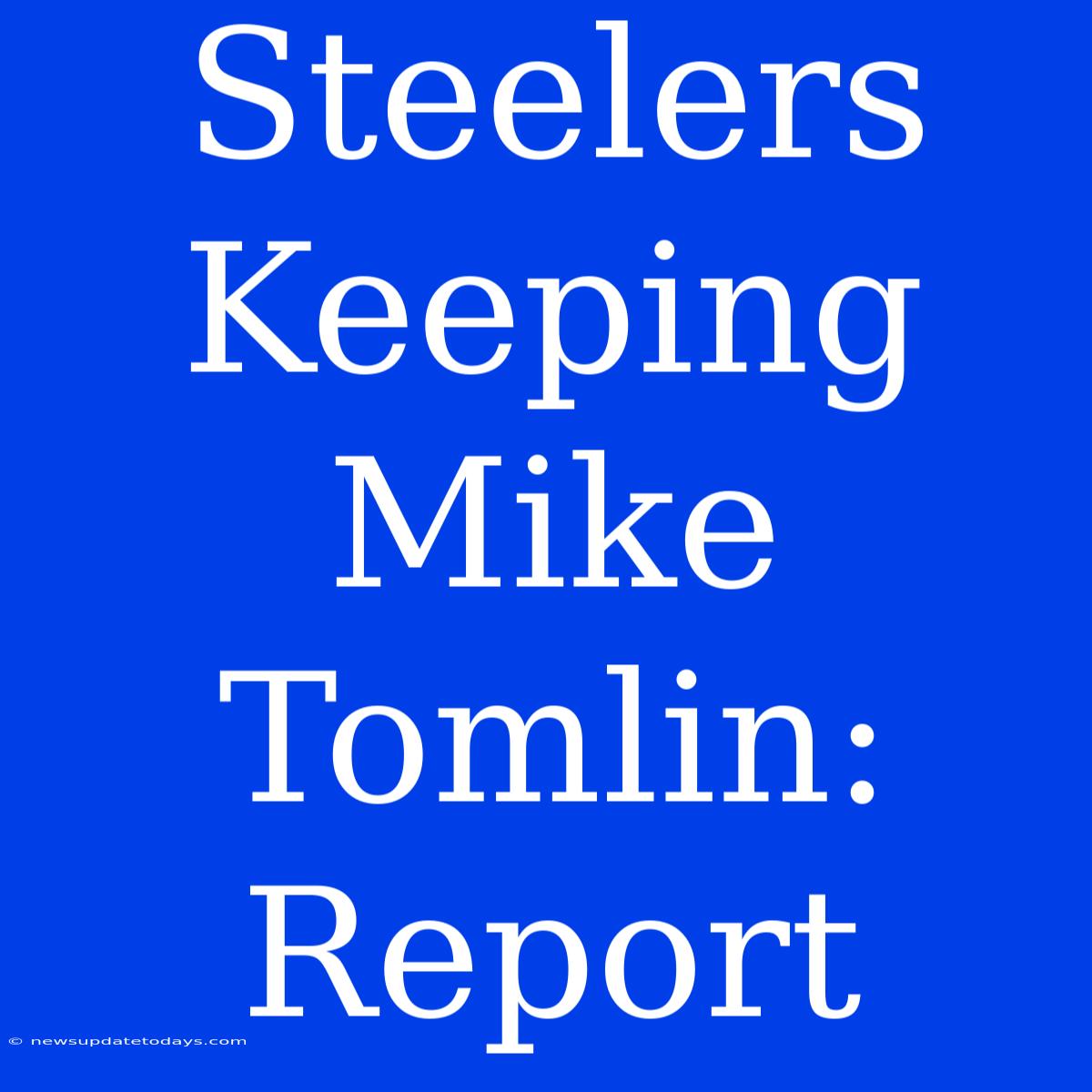 Steelers Keeping Mike Tomlin: Report