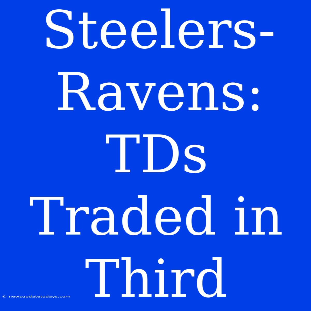 Steelers-Ravens:  TDs Traded In Third