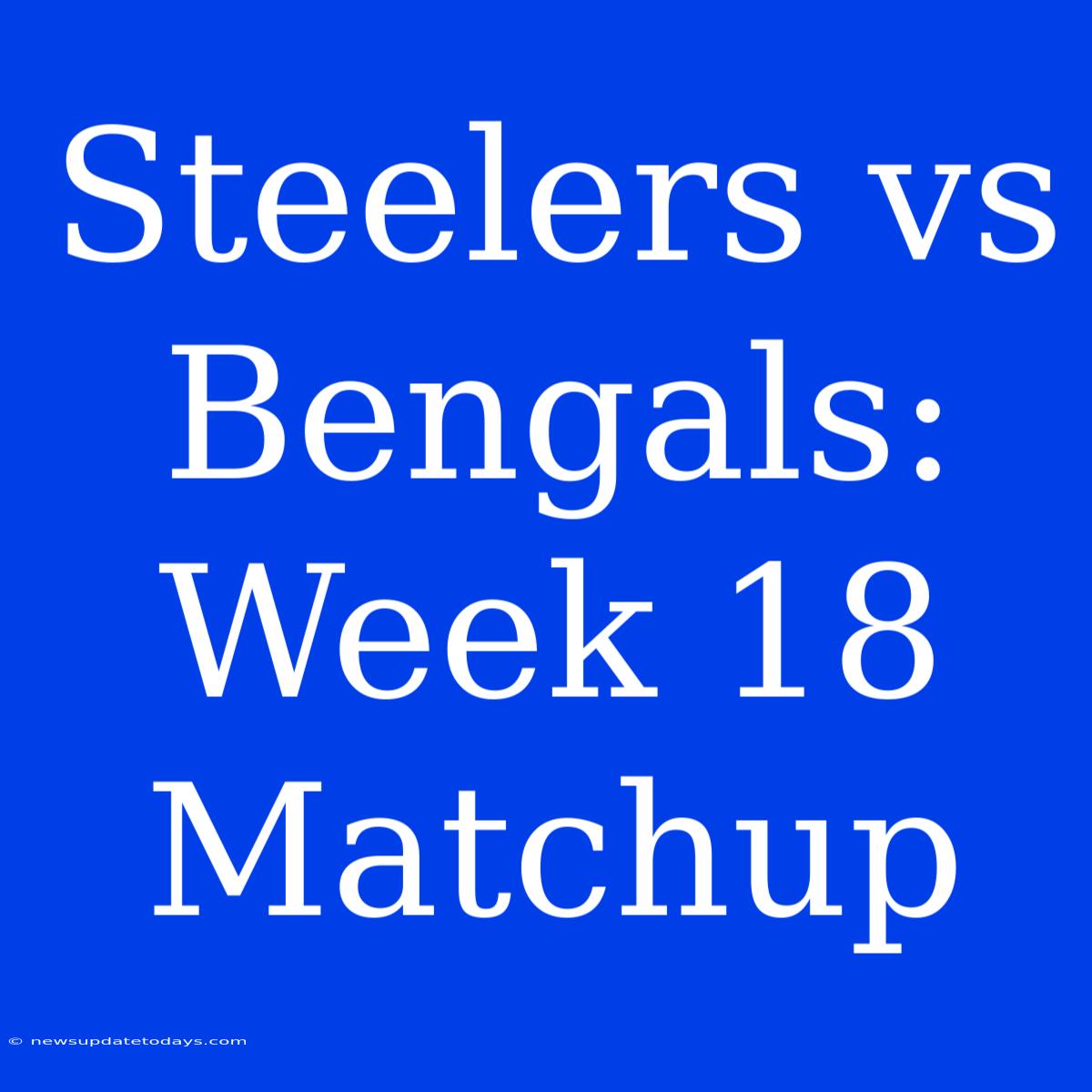 Steelers Vs Bengals: Week 18 Matchup