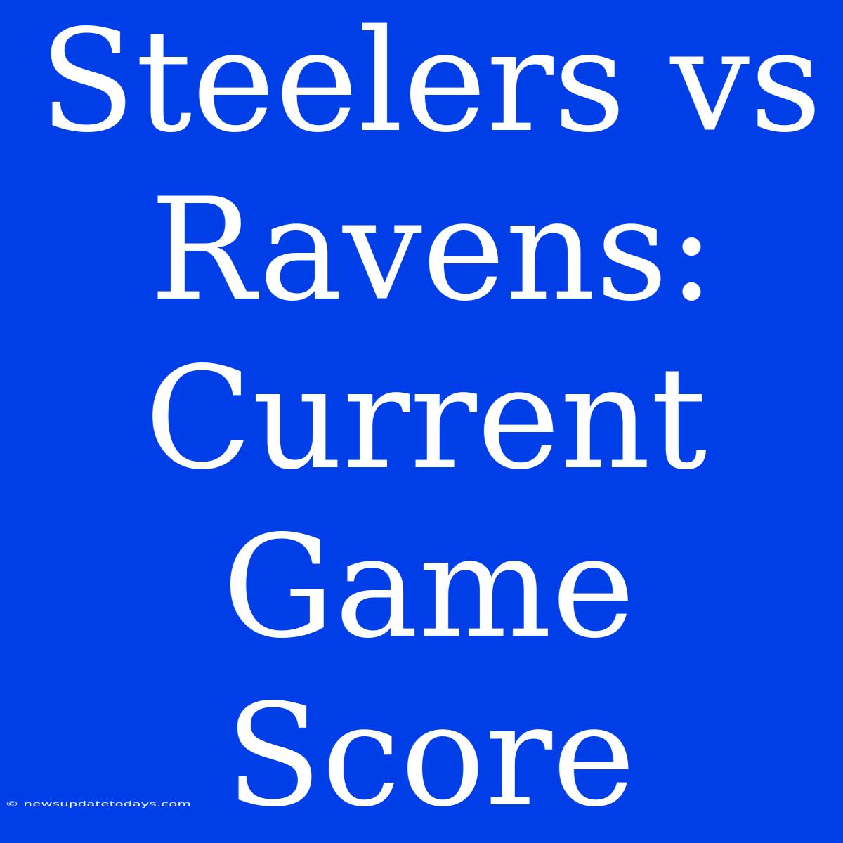 Steelers Vs Ravens: Current Game Score