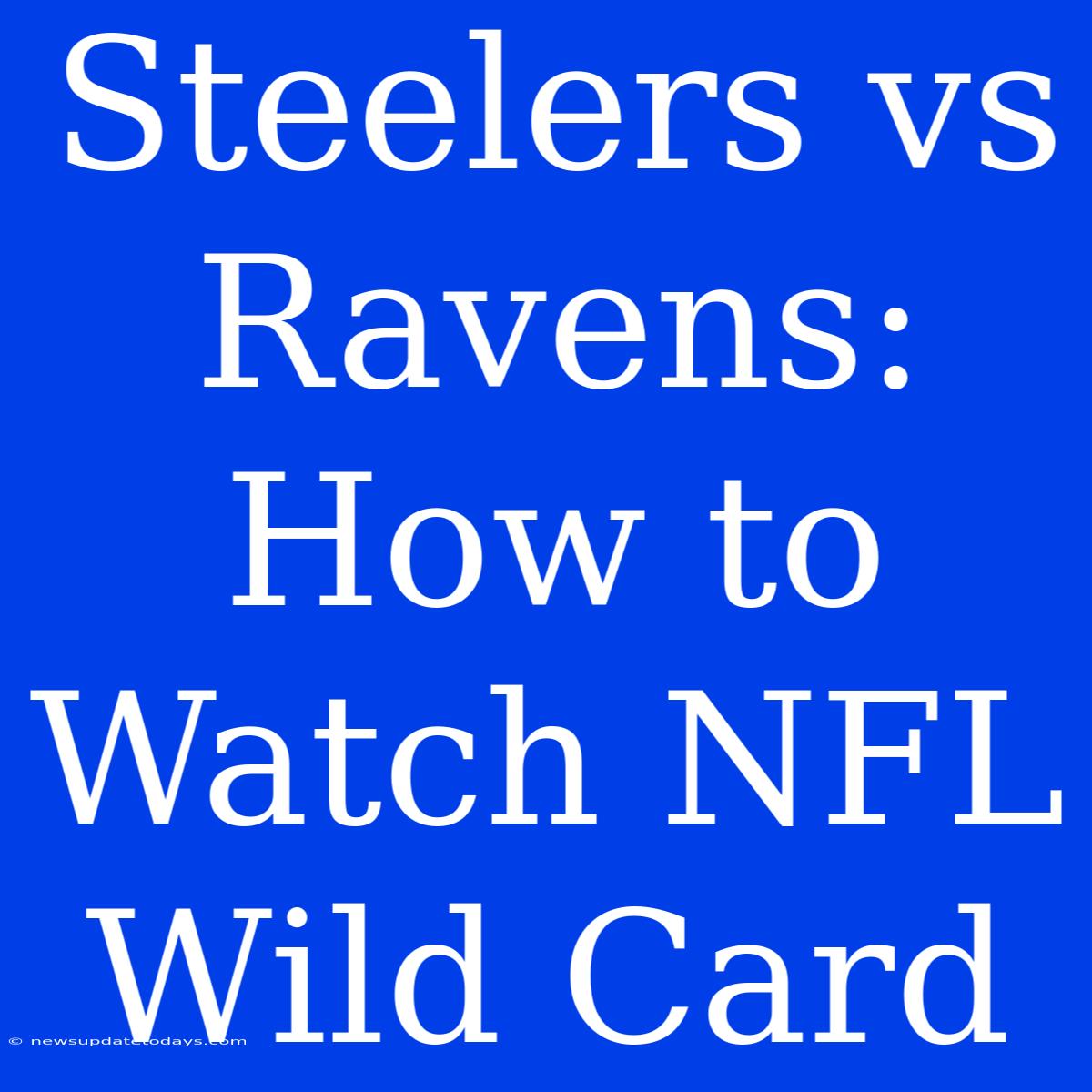 Steelers Vs Ravens: How To Watch NFL Wild Card