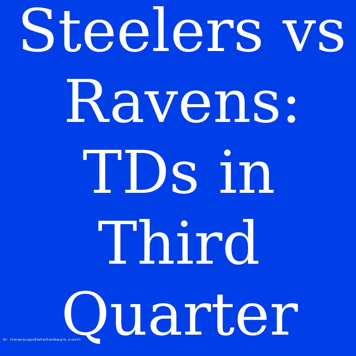 Steelers Vs Ravens:  TDs In Third Quarter