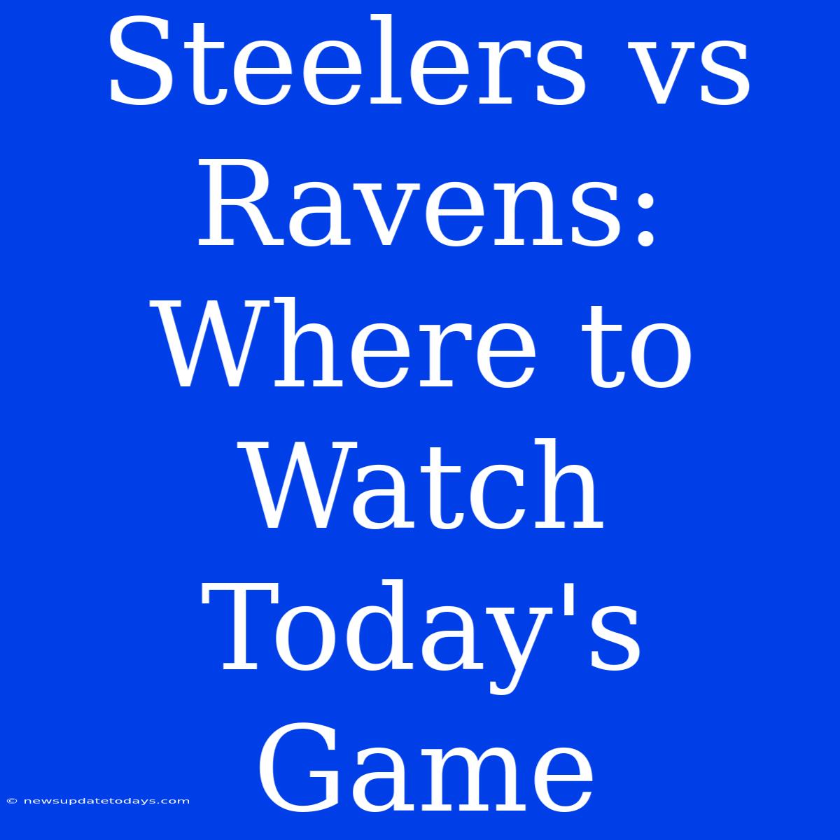 Steelers Vs Ravens: Where To Watch Today's Game