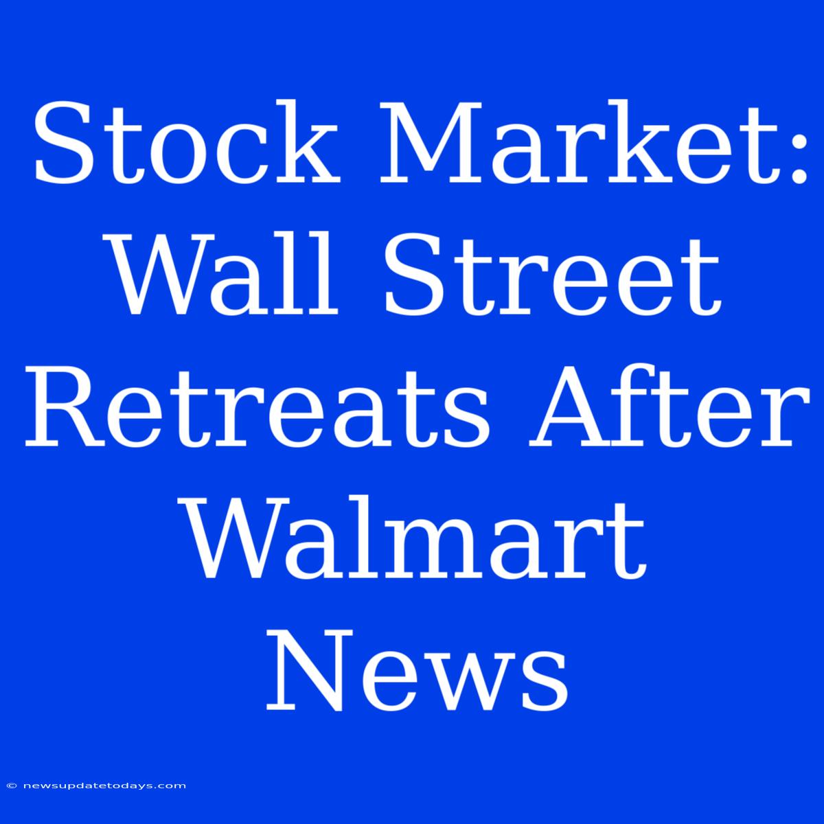 Stock Market: Wall Street Retreats After Walmart News