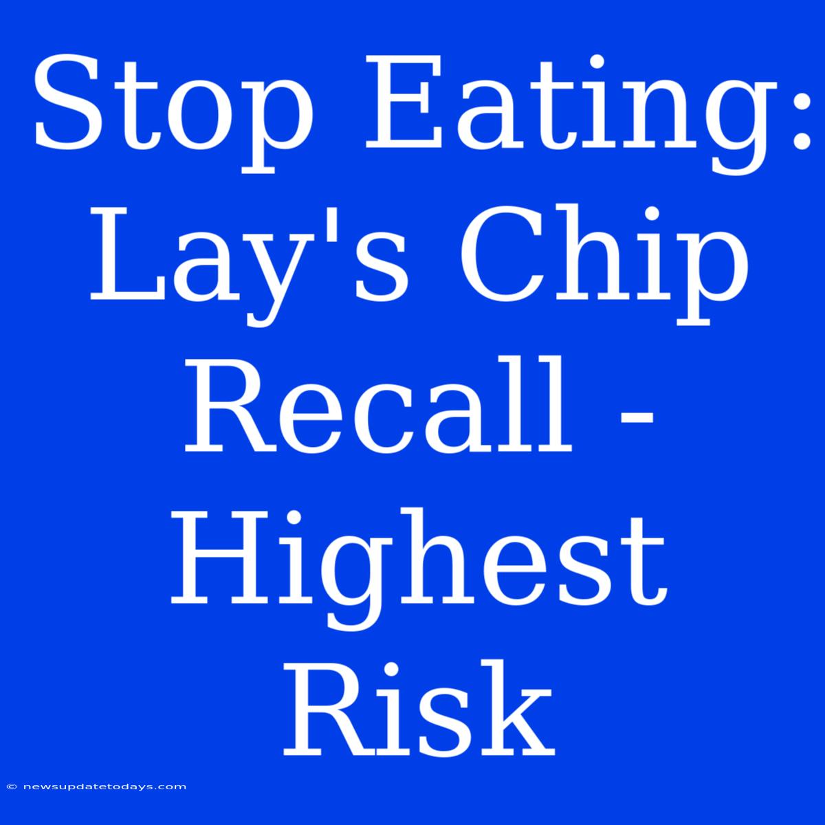 Stop Eating: Lay's Chip Recall - Highest Risk