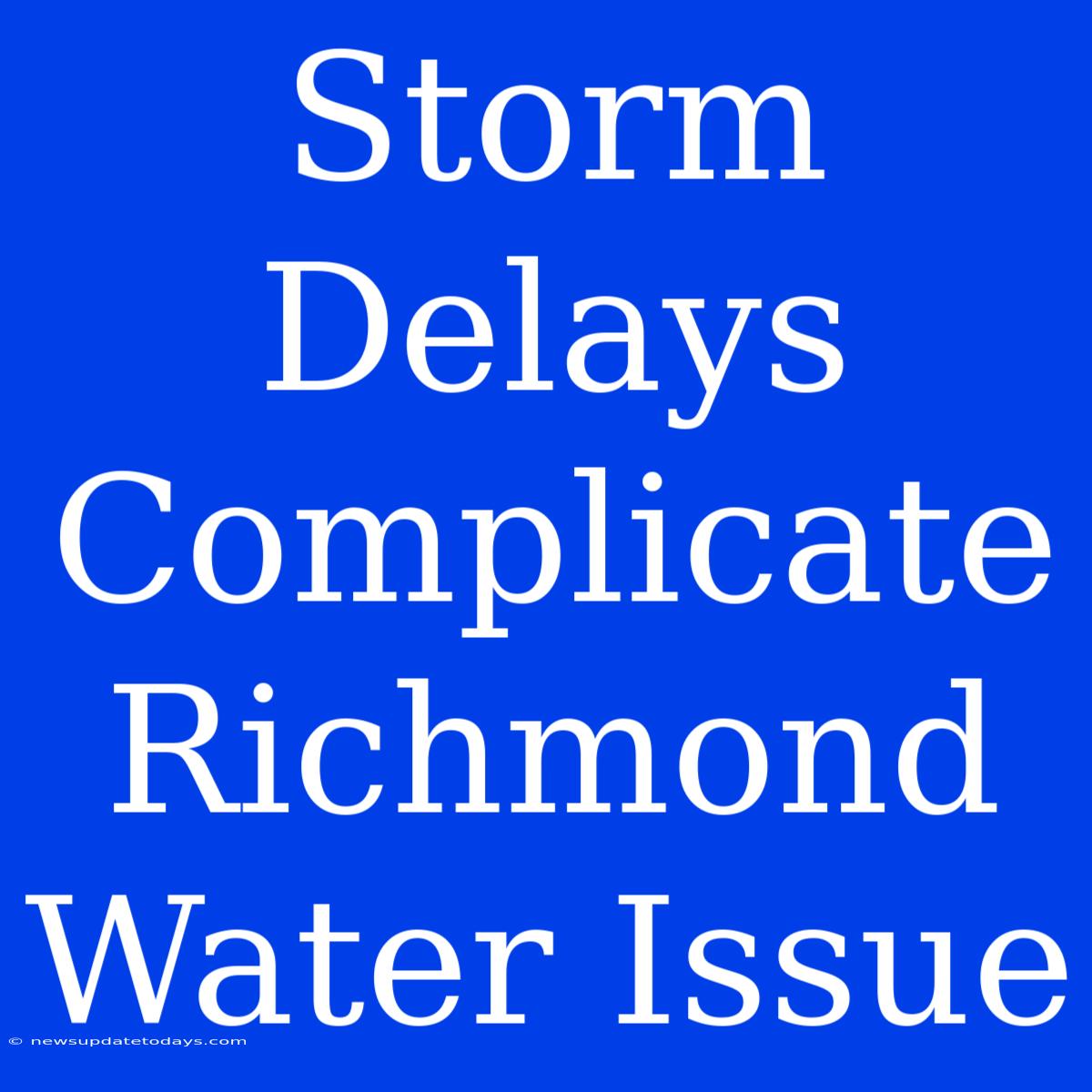 Storm Delays Complicate Richmond Water Issue