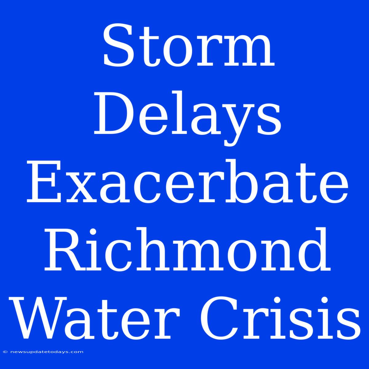 Storm Delays Exacerbate Richmond Water Crisis