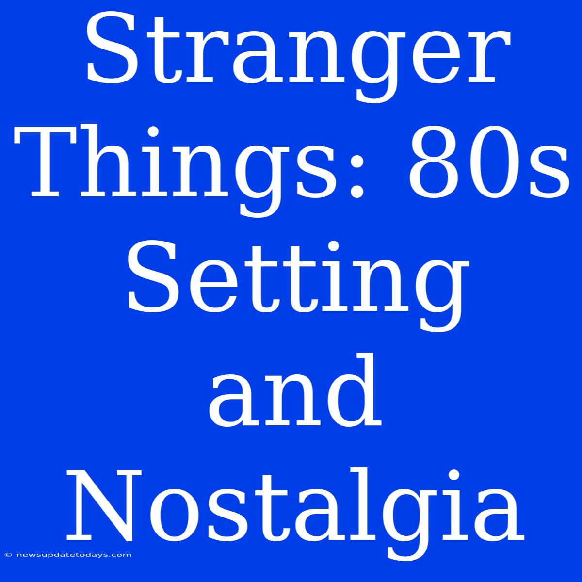 Stranger Things: 80s Setting And Nostalgia