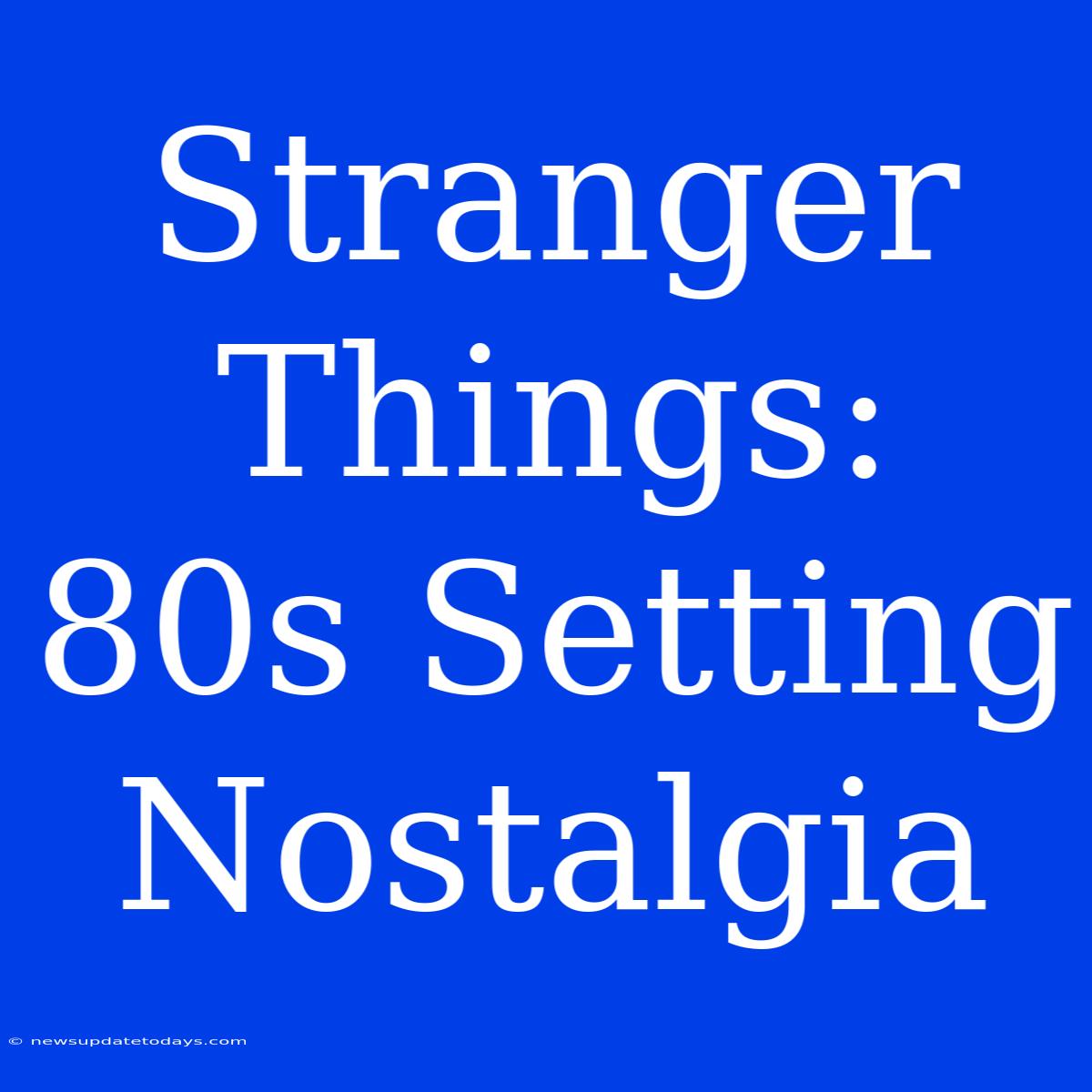 Stranger Things: 80s Setting Nostalgia