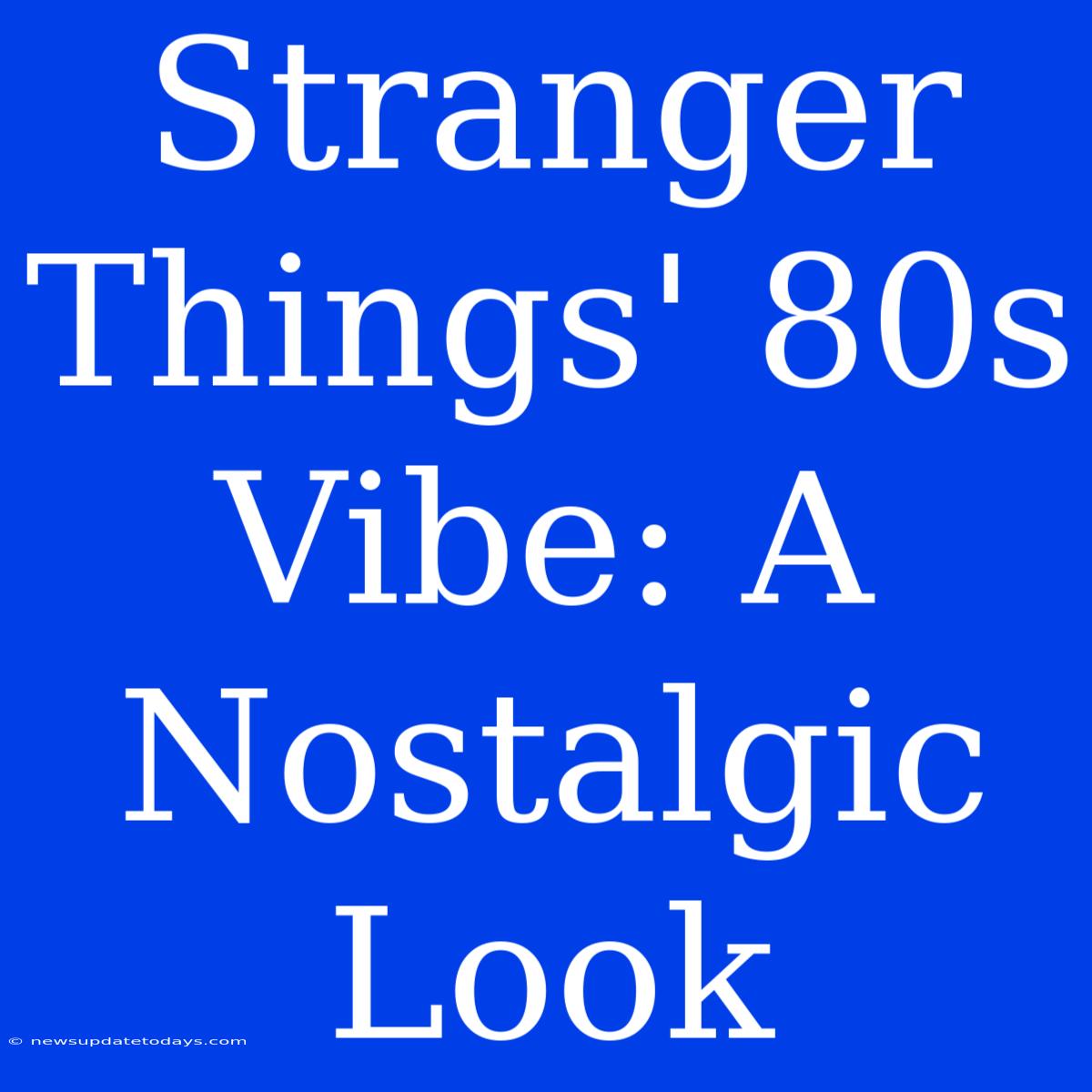 Stranger Things' 80s Vibe: A Nostalgic Look