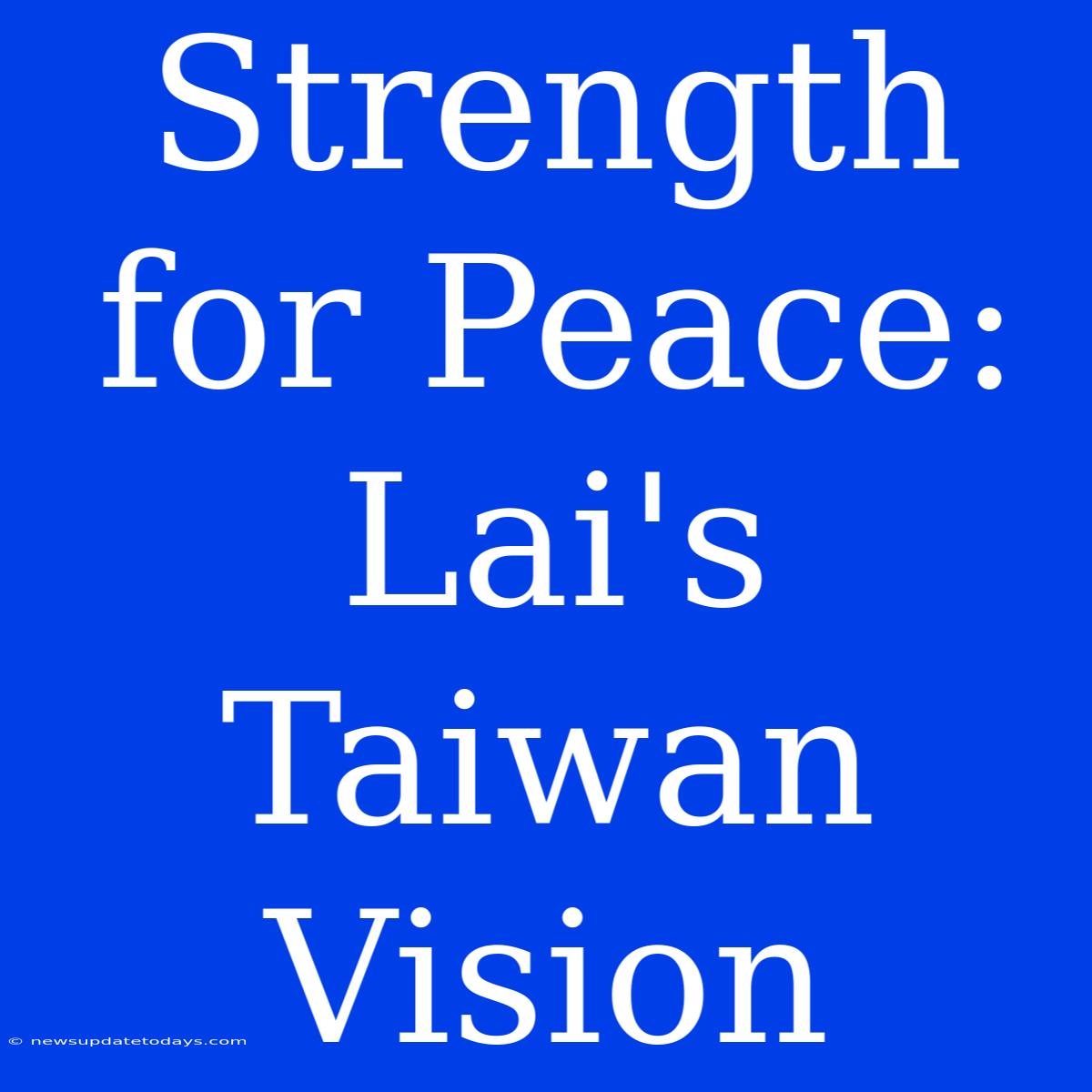 Strength For Peace: Lai's Taiwan Vision