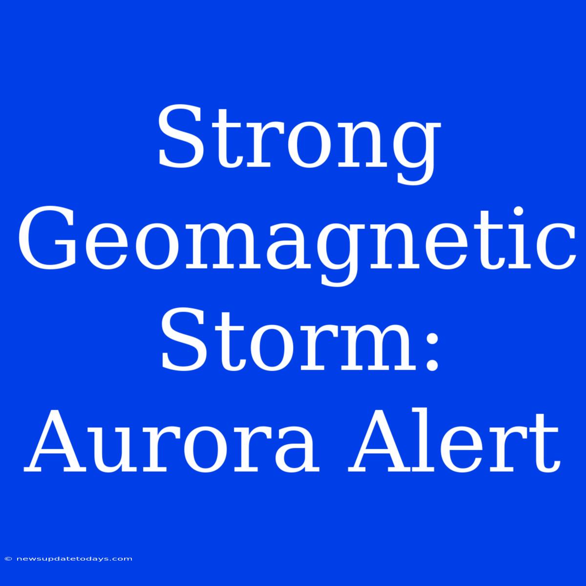 Strong Geomagnetic Storm: Aurora Alert