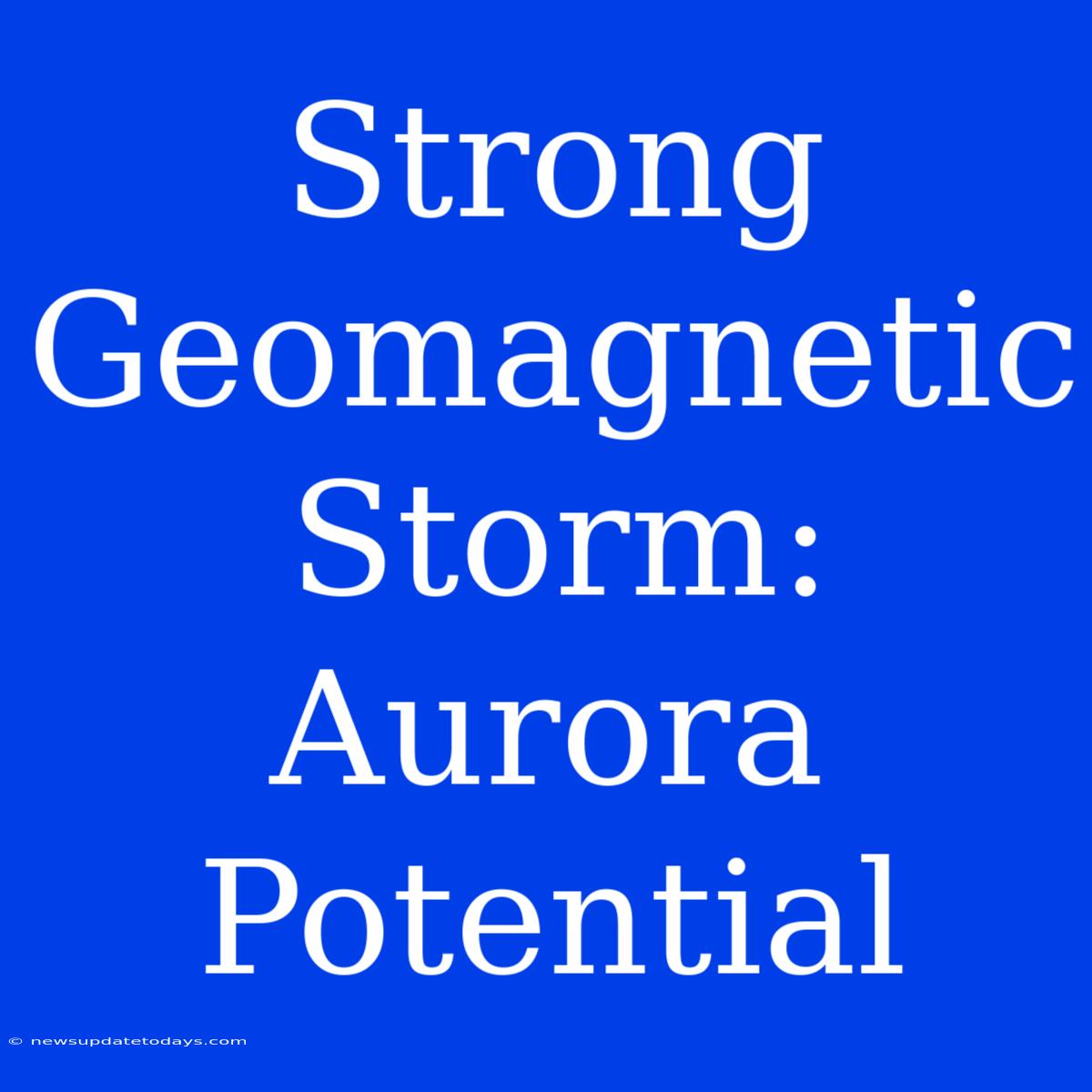 Strong Geomagnetic Storm: Aurora Potential