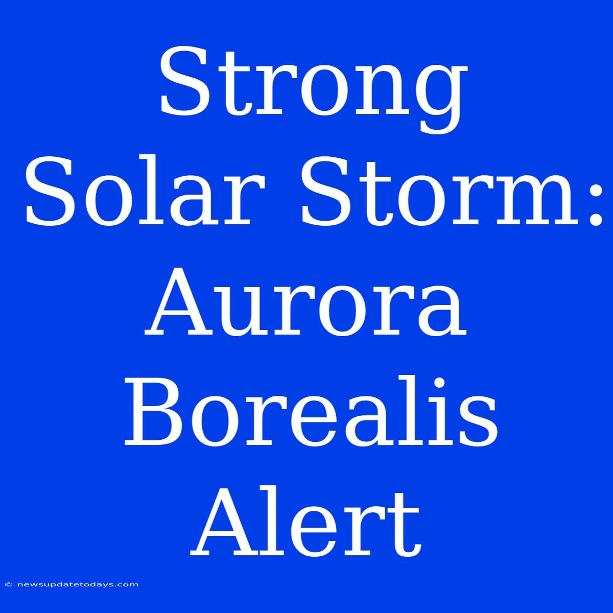 Strong Solar Storm: Aurora Borealis Alert