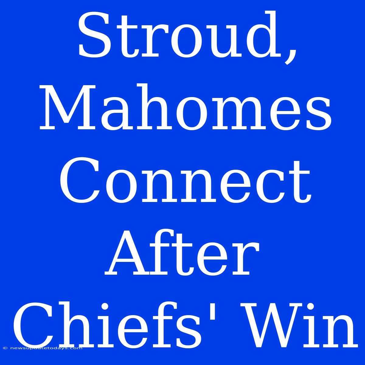 Stroud, Mahomes Connect After Chiefs' Win