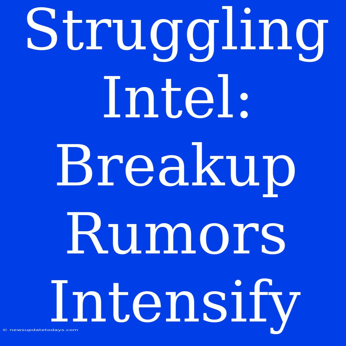 Struggling Intel: Breakup Rumors Intensify