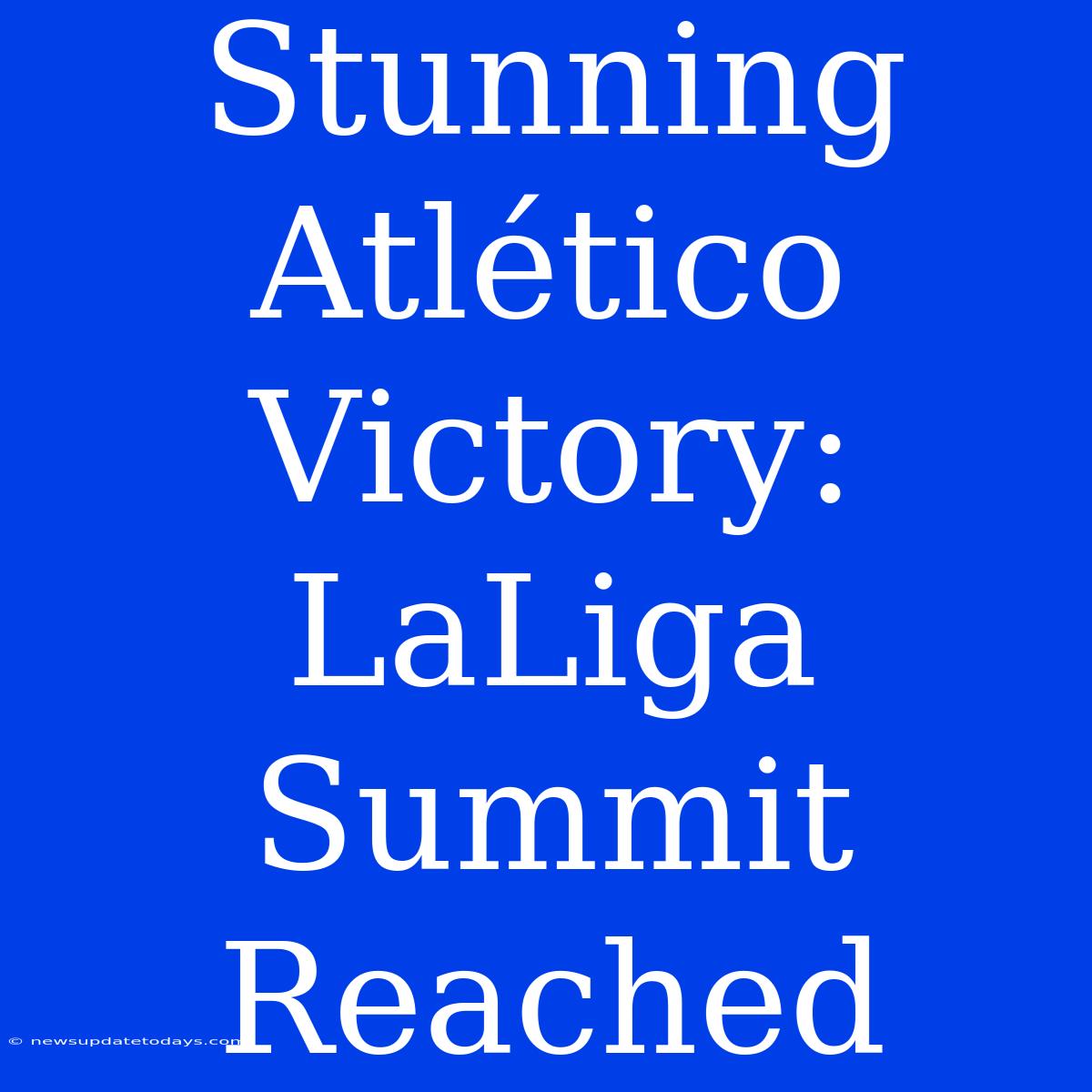 Stunning Atlético Victory: LaLiga Summit Reached