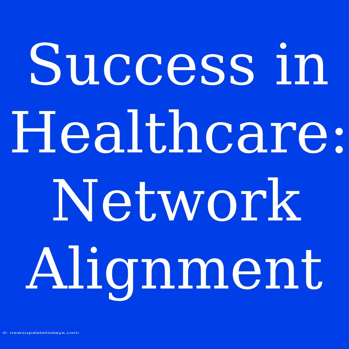 Success In Healthcare: Network Alignment