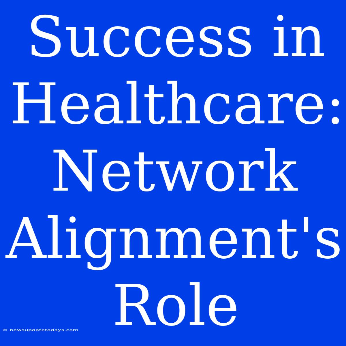 Success In Healthcare: Network Alignment's Role