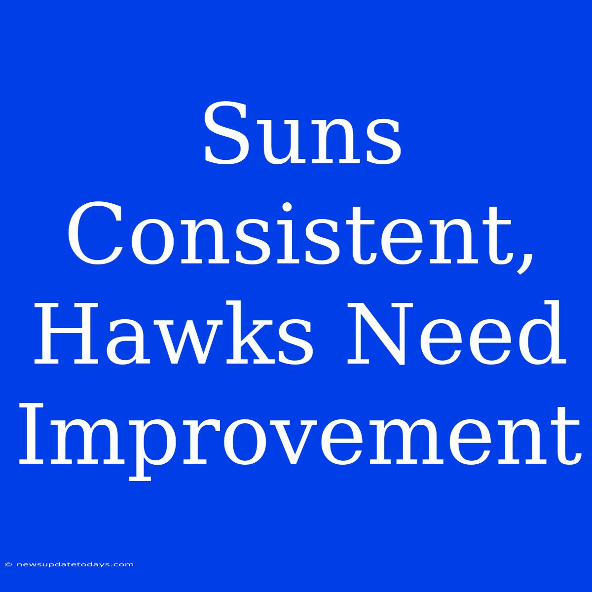 Suns Consistent, Hawks Need Improvement