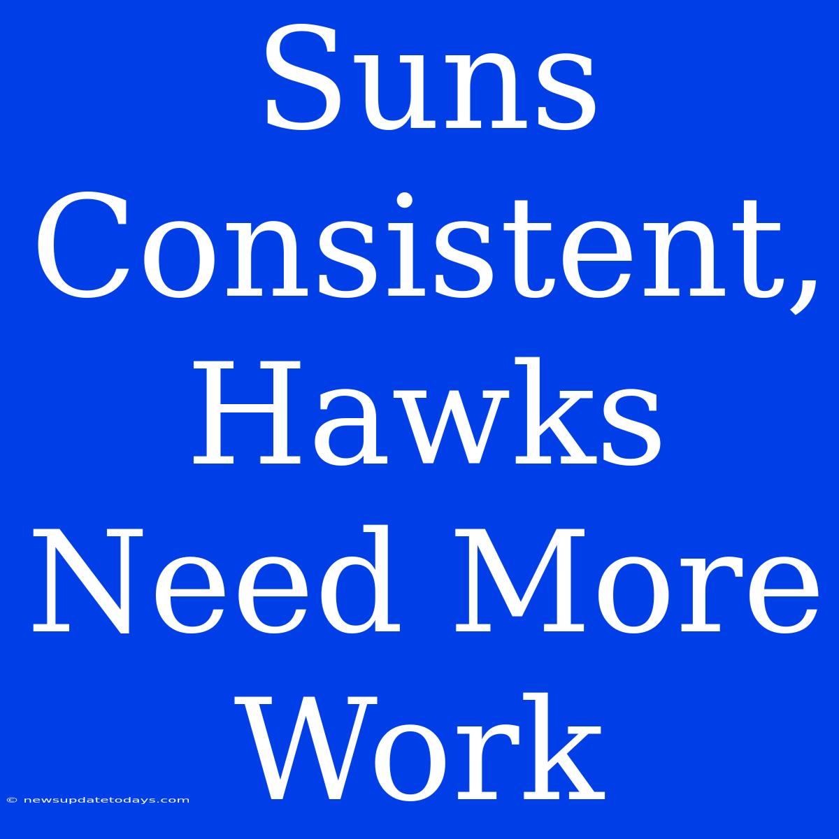 Suns Consistent, Hawks Need More Work