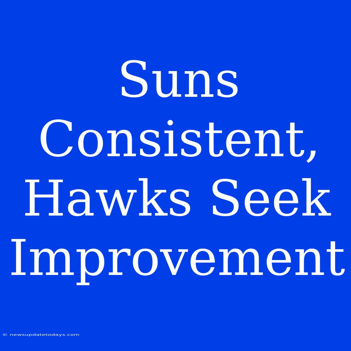 Suns Consistent, Hawks Seek Improvement