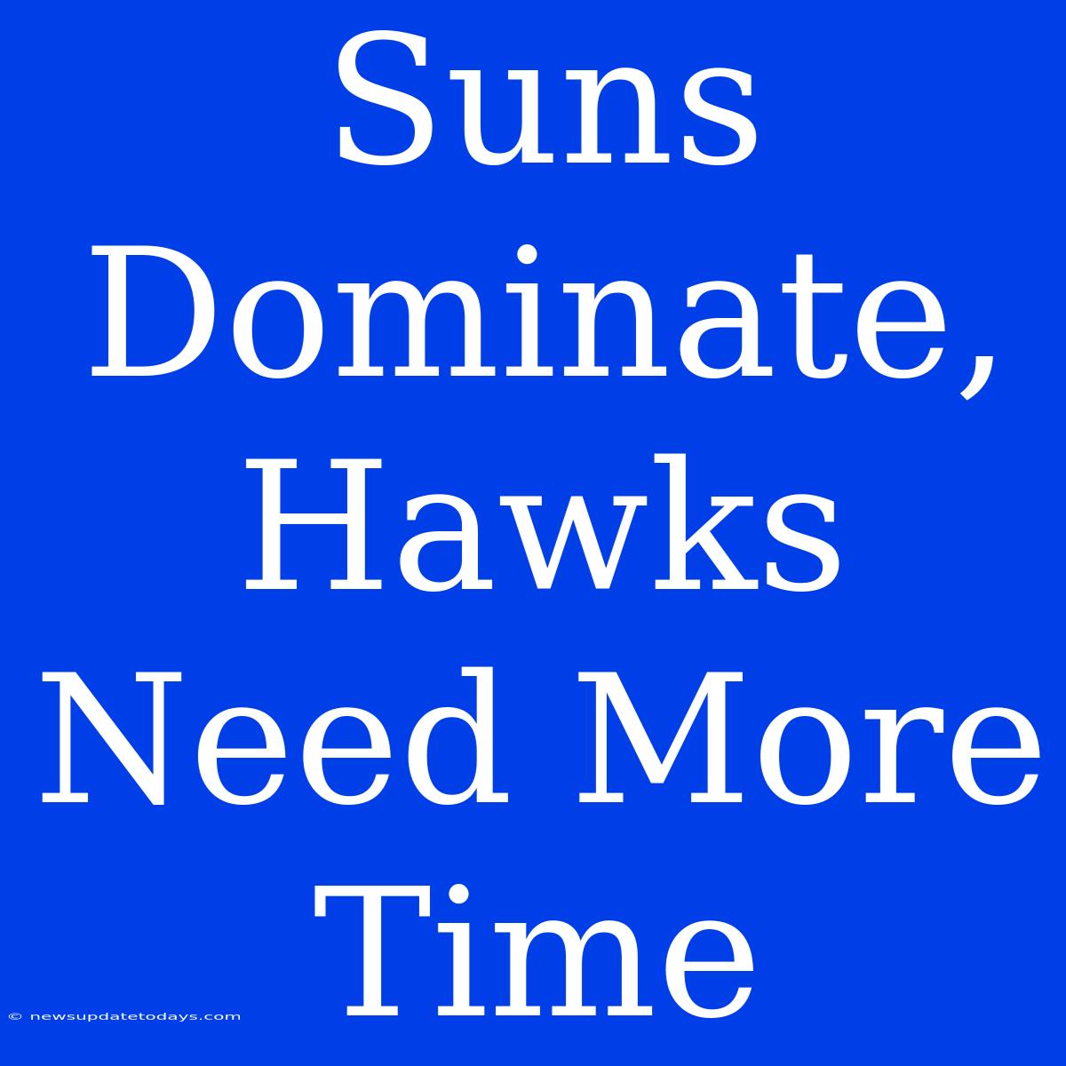 Suns Dominate, Hawks Need More Time