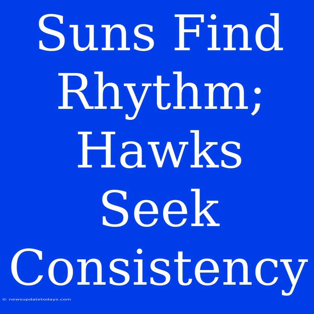 Suns Find Rhythm; Hawks Seek Consistency