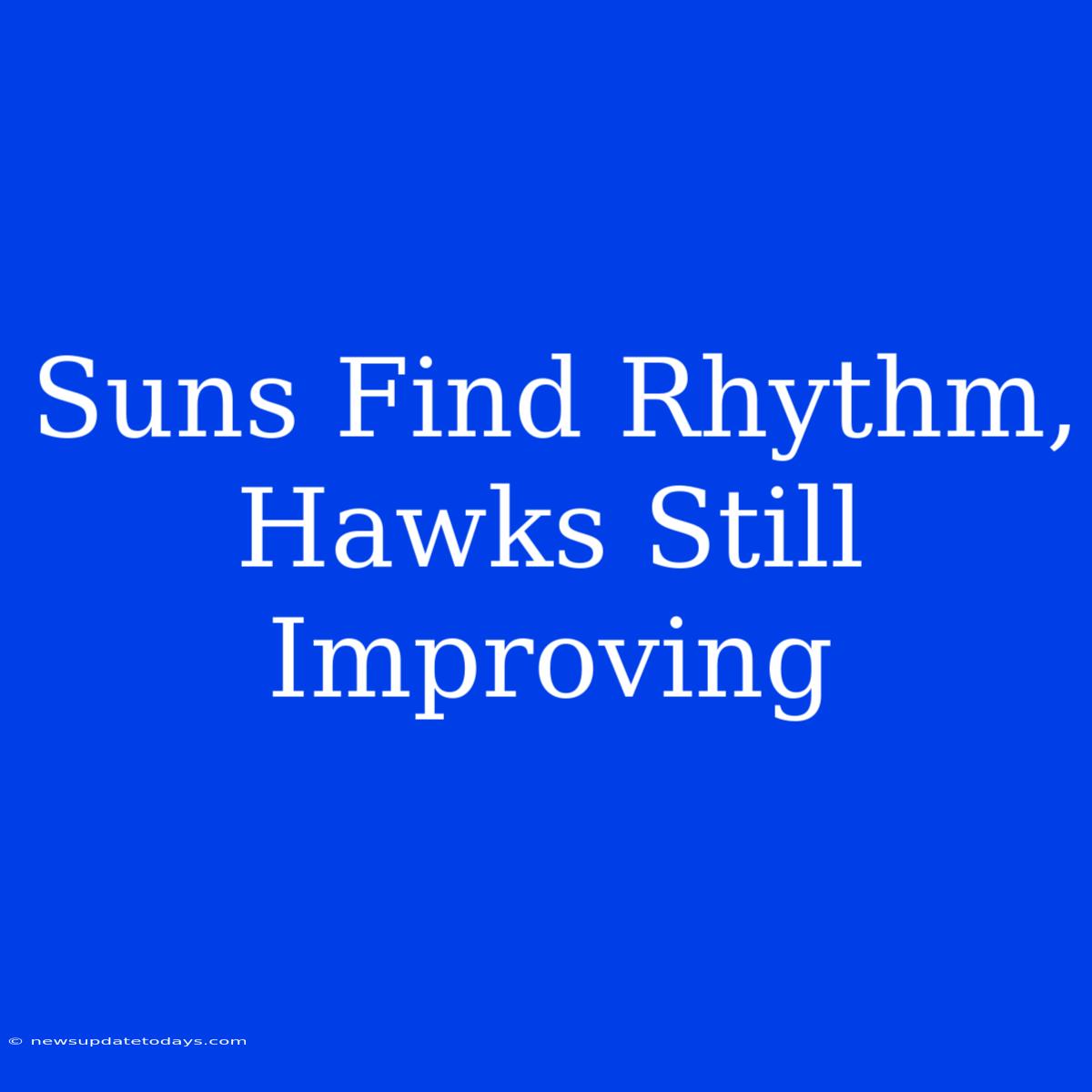 Suns Find Rhythm, Hawks Still Improving