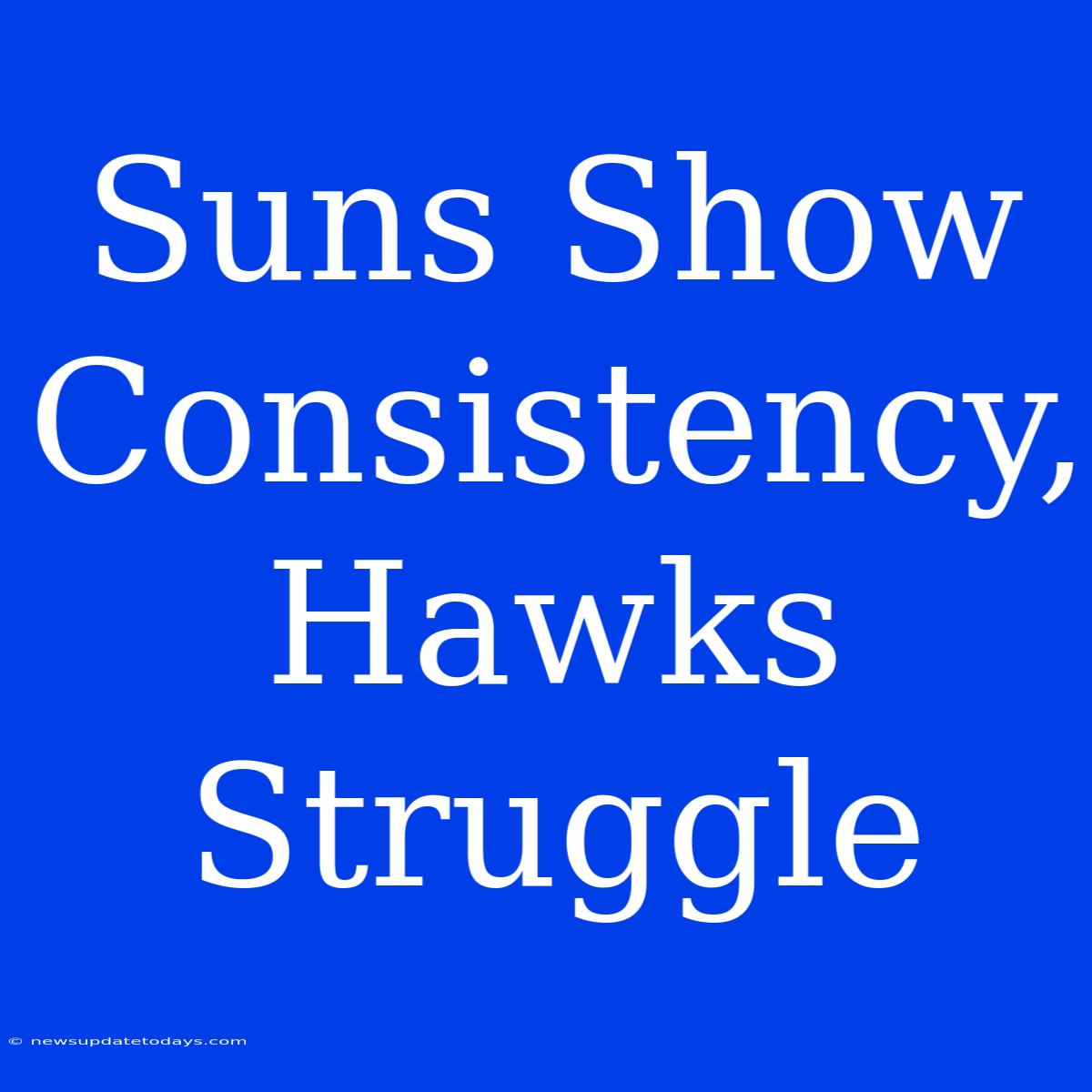 Suns Show Consistency, Hawks Struggle