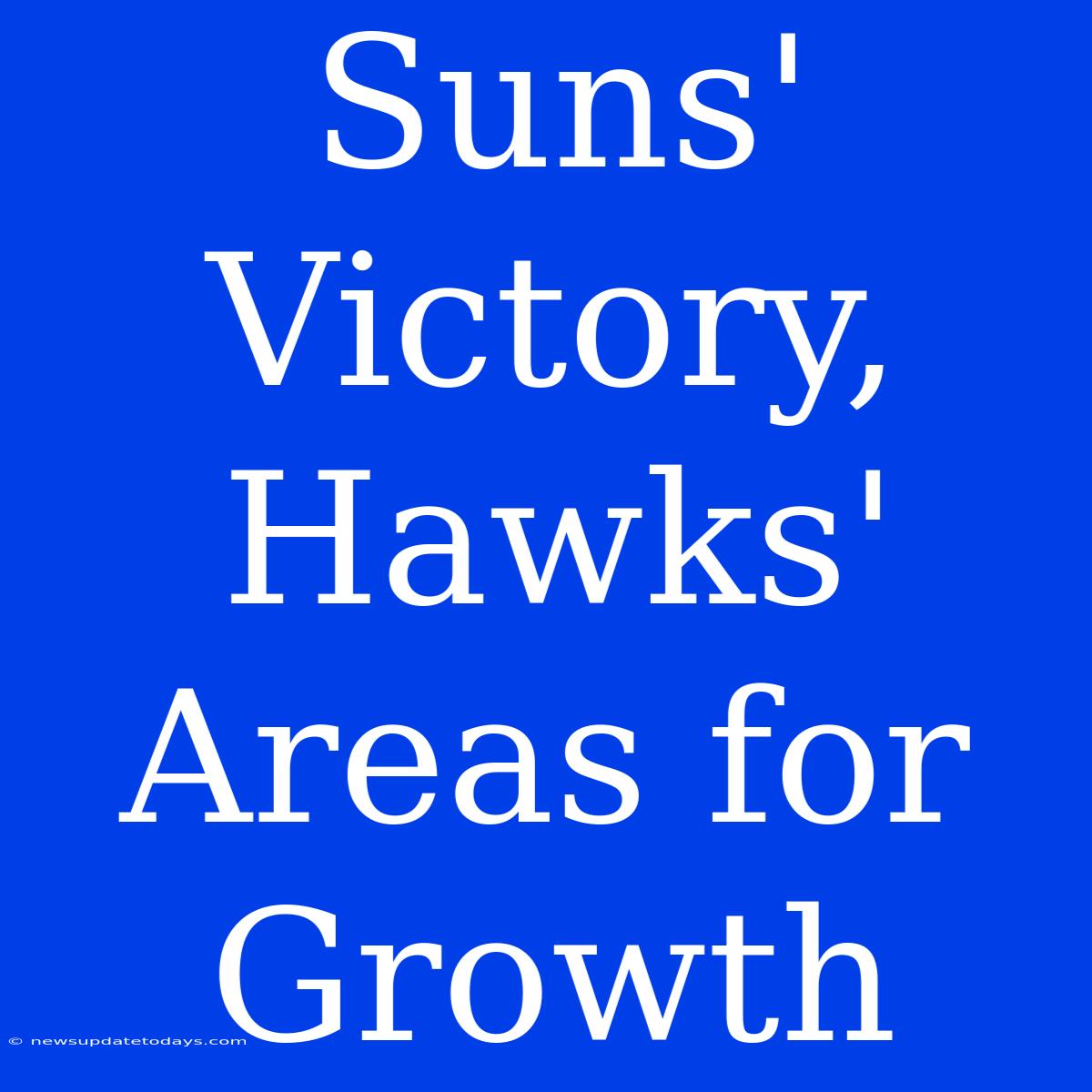 Suns' Victory, Hawks' Areas For Growth