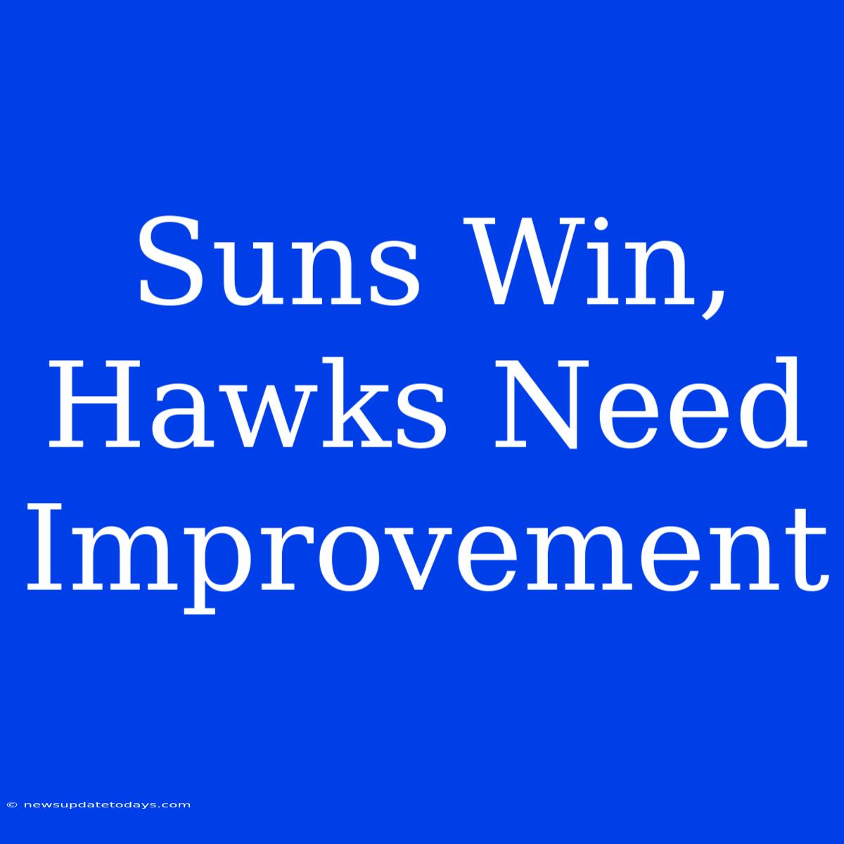 Suns Win, Hawks Need Improvement