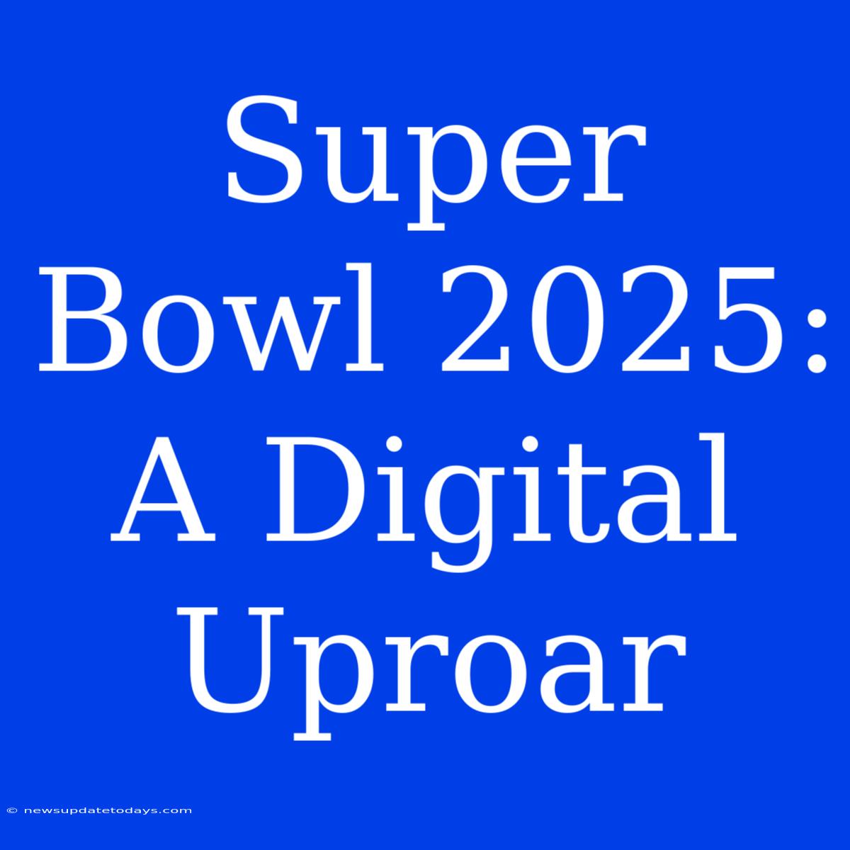 Super Bowl 2025:  A Digital Uproar