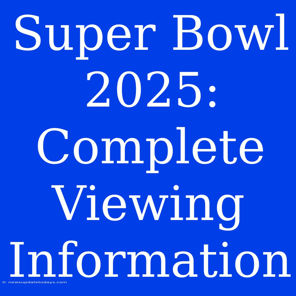 Super Bowl 2025: Complete Viewing Information