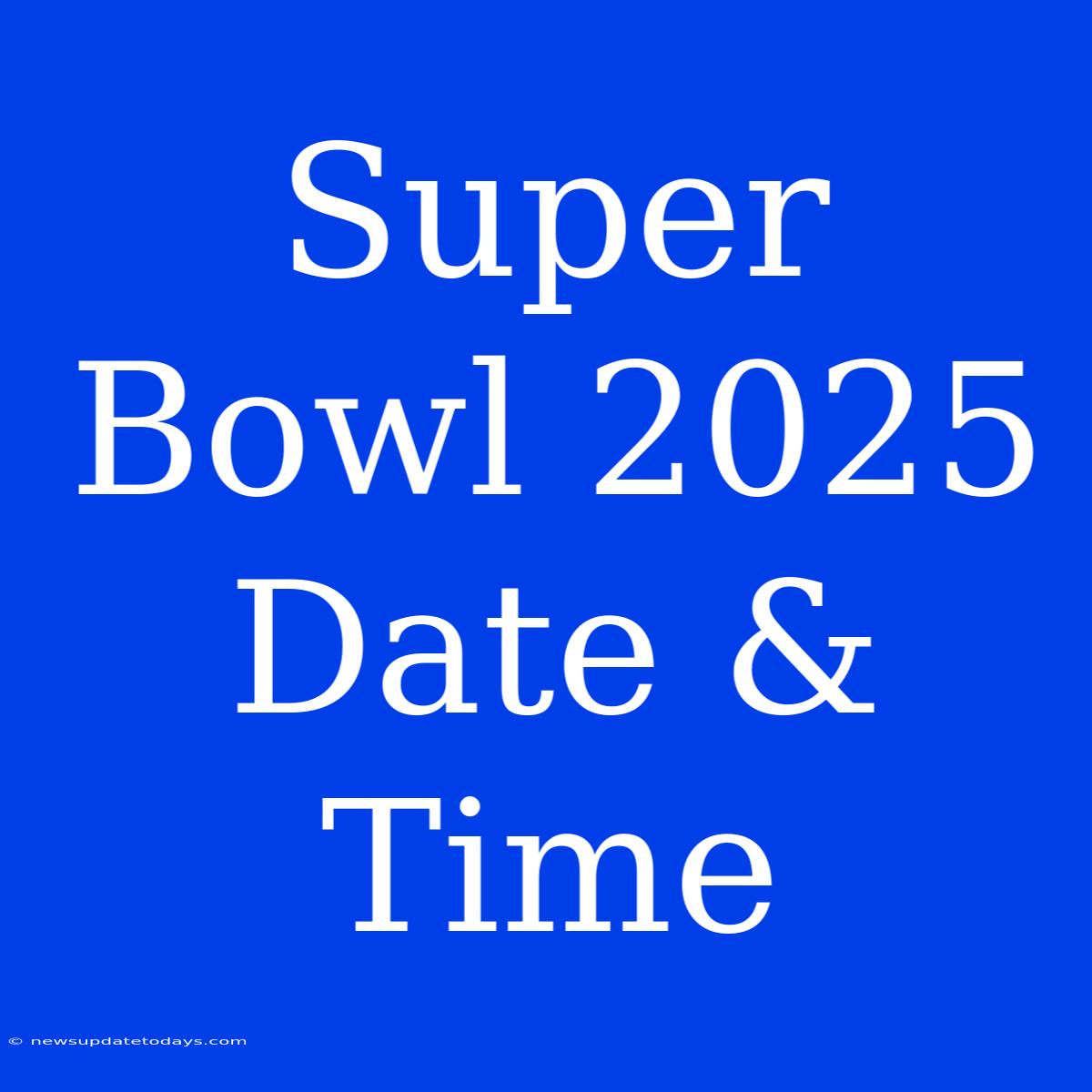 Super Bowl 2025 Date & Time