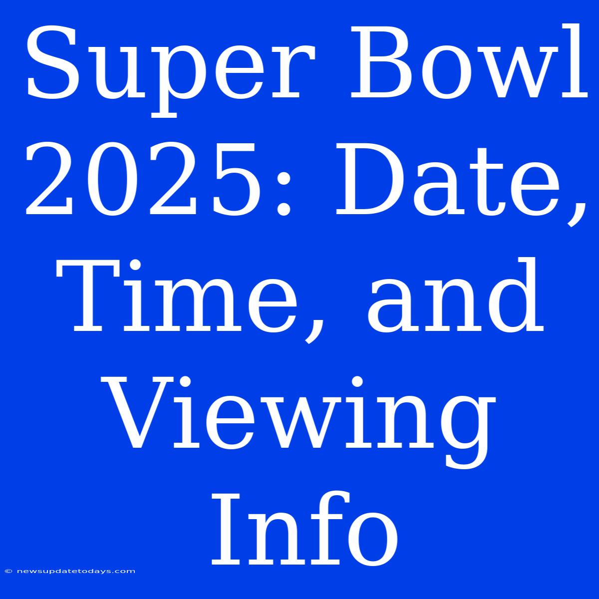 Super Bowl 2025: Date, Time, And Viewing Info