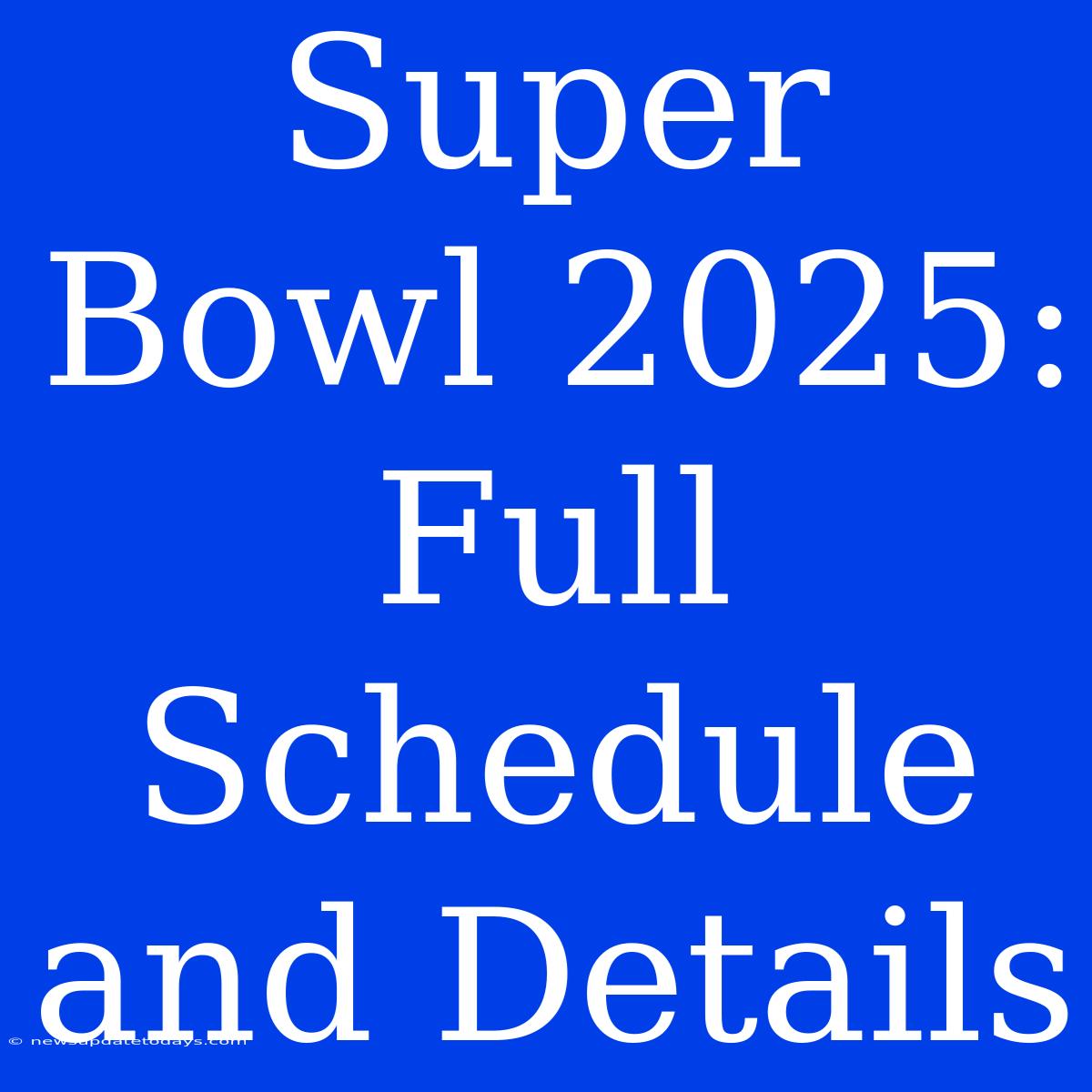 Super Bowl 2025: Full Schedule And Details