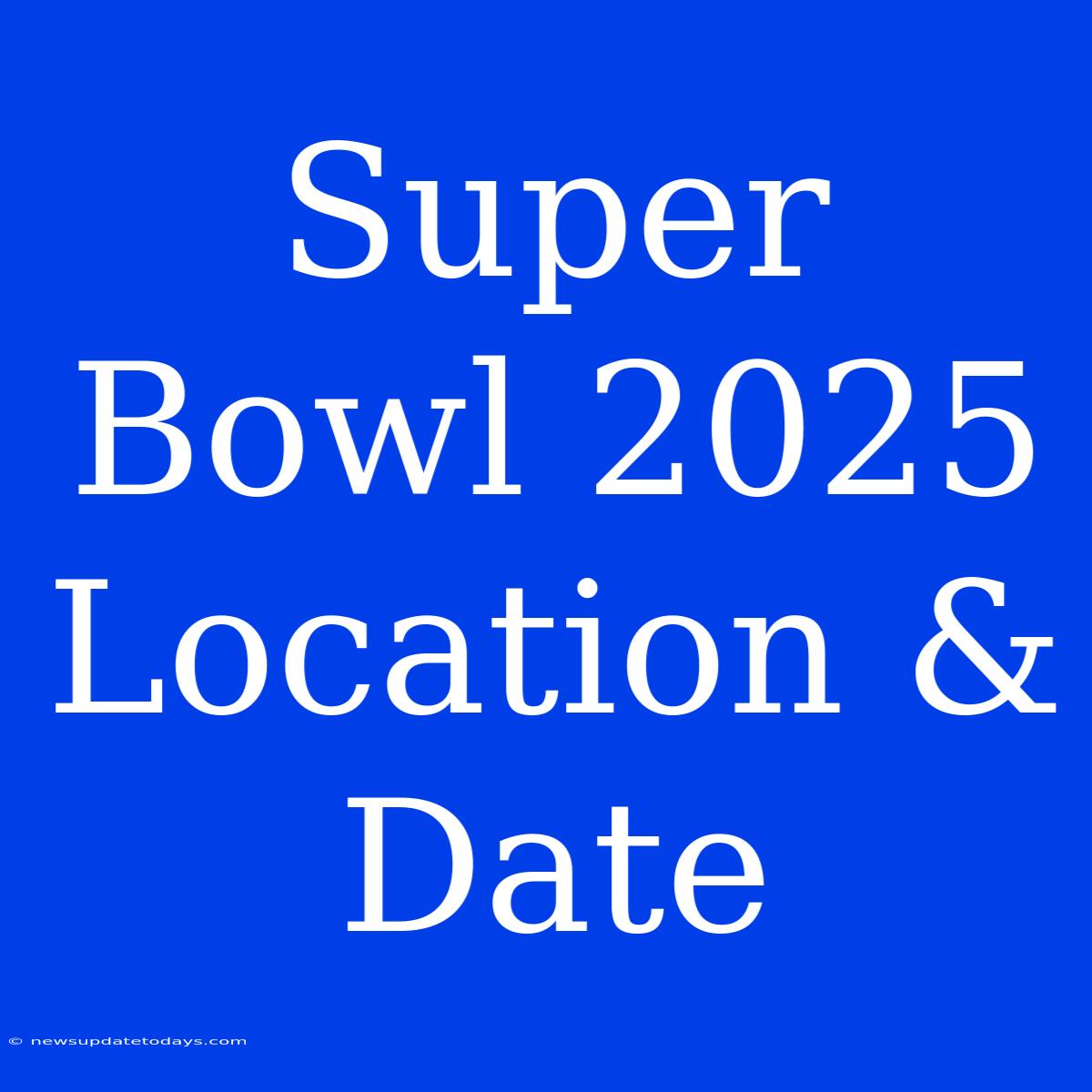 Super Bowl 2025 Location & Date