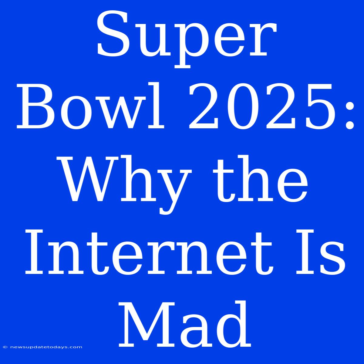 Super Bowl 2025:  Why The Internet Is Mad