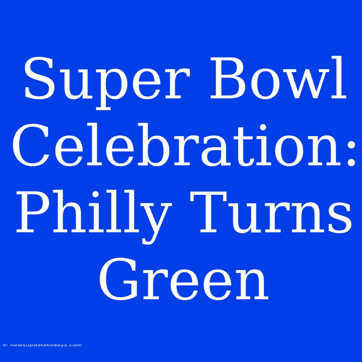 Super Bowl Celebration: Philly Turns Green