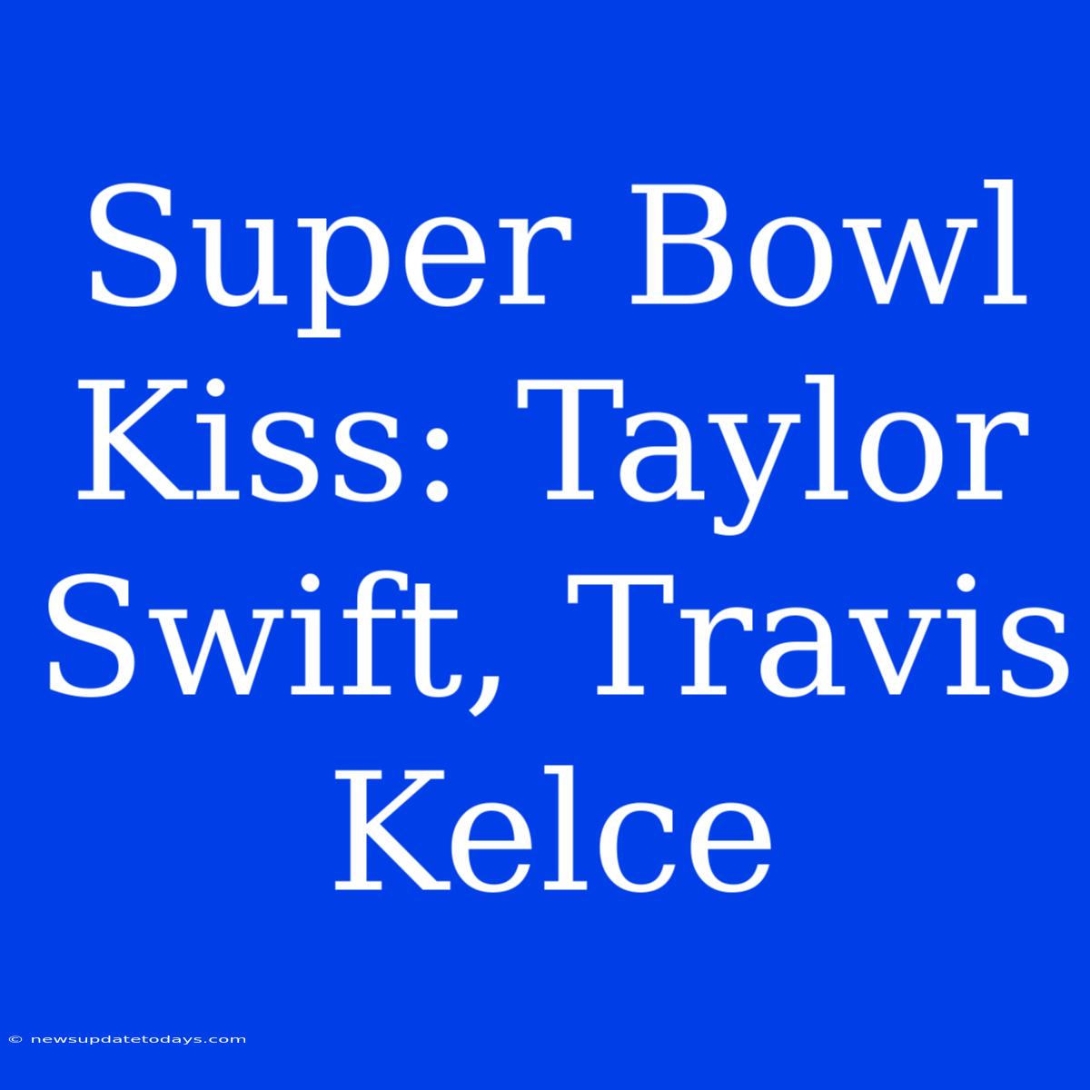 Super Bowl Kiss: Taylor Swift, Travis Kelce