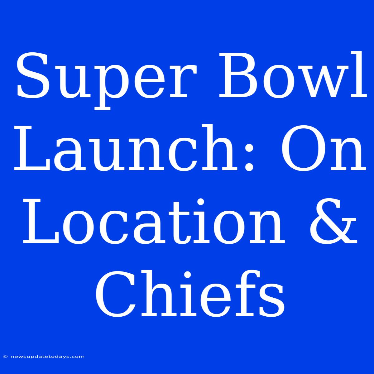 Super Bowl Launch: On Location & Chiefs