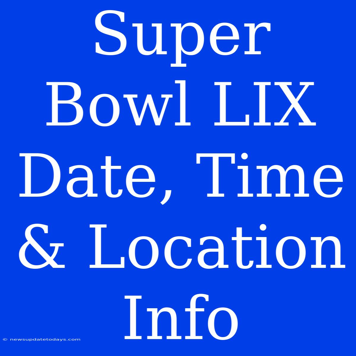 Super Bowl LIX Date, Time & Location Info