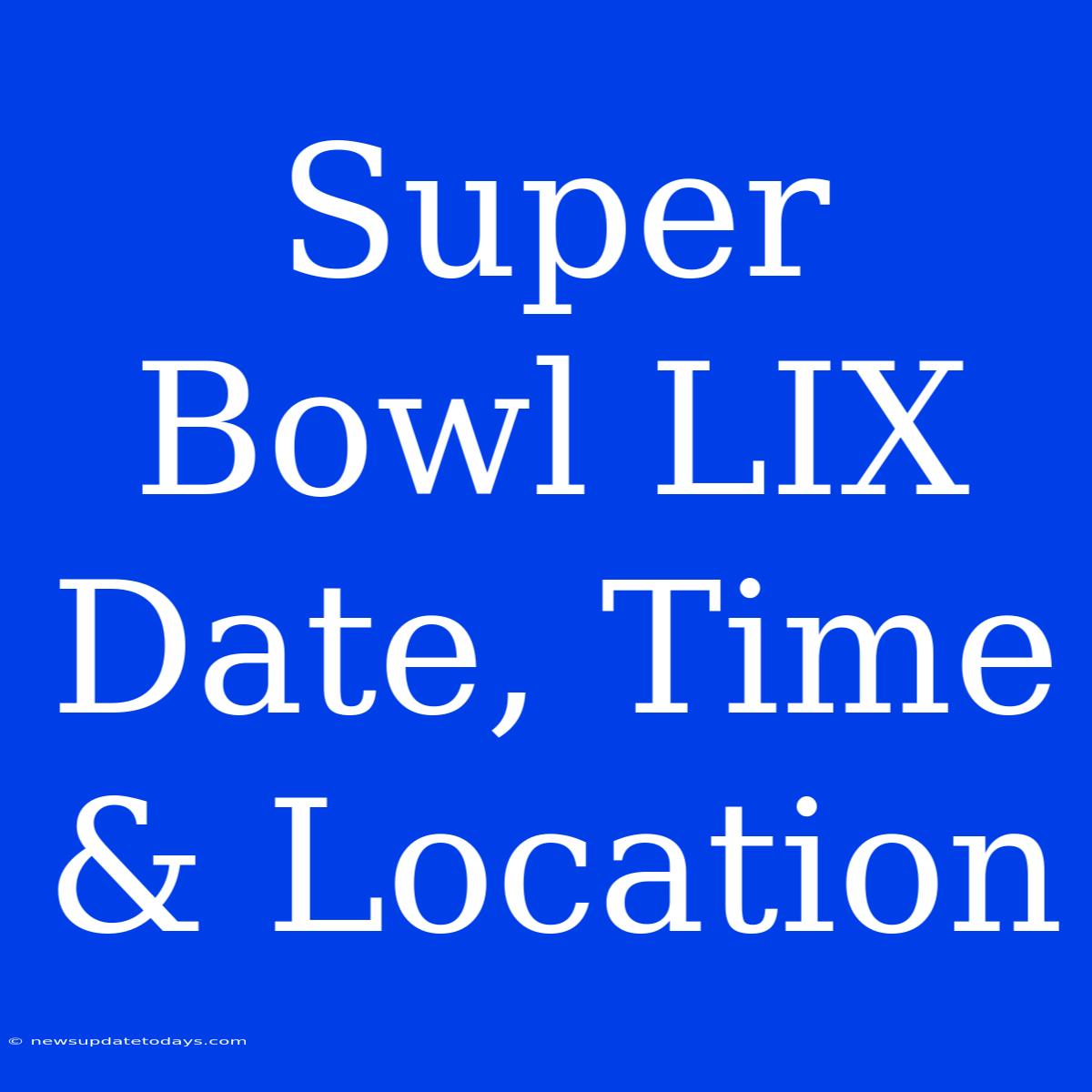 Super Bowl LIX Date, Time & Location