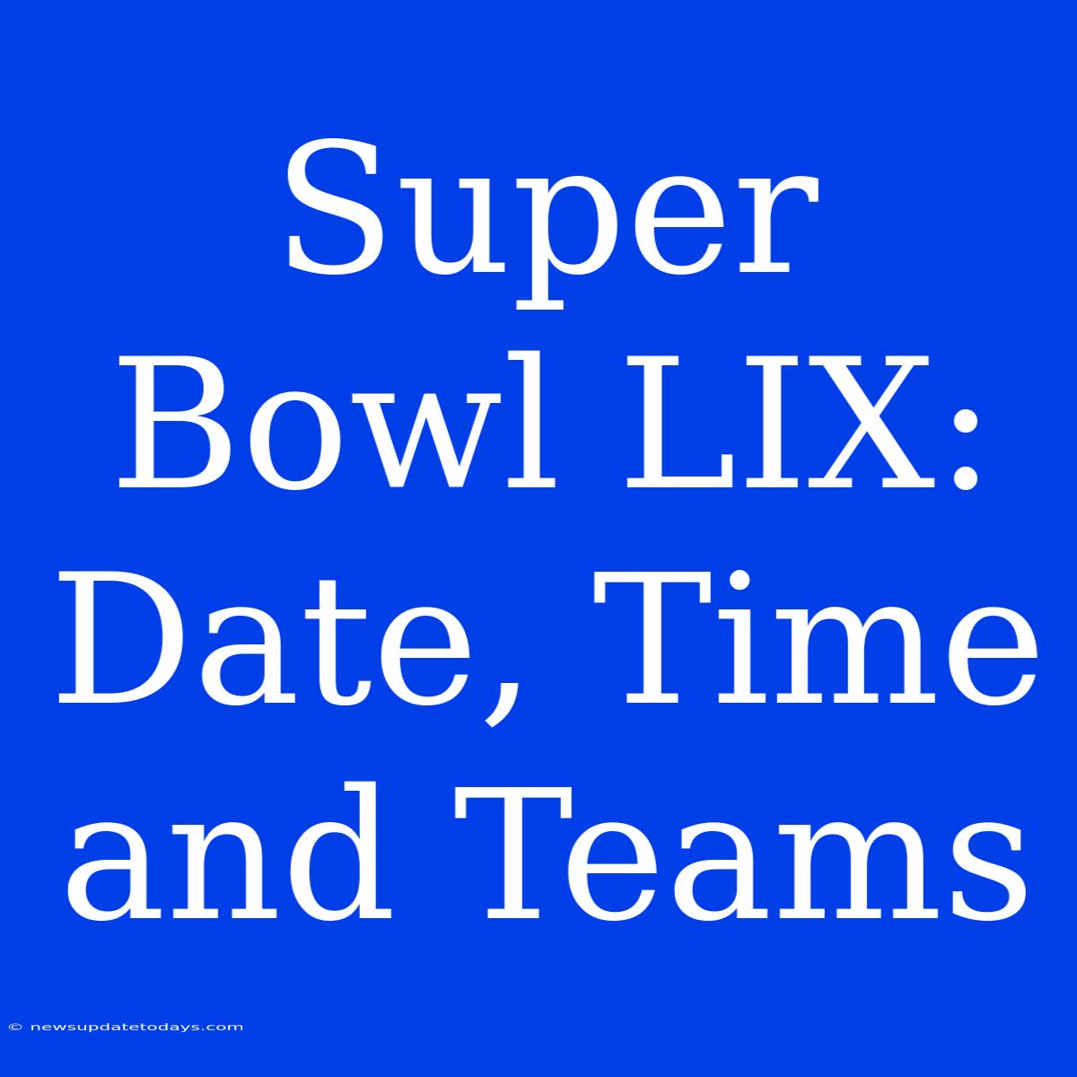 Super Bowl LIX: Date, Time And Teams