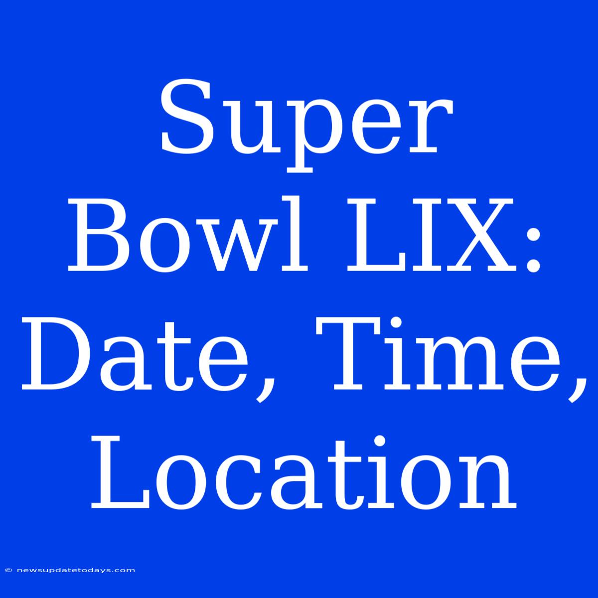 Super Bowl LIX: Date, Time, Location