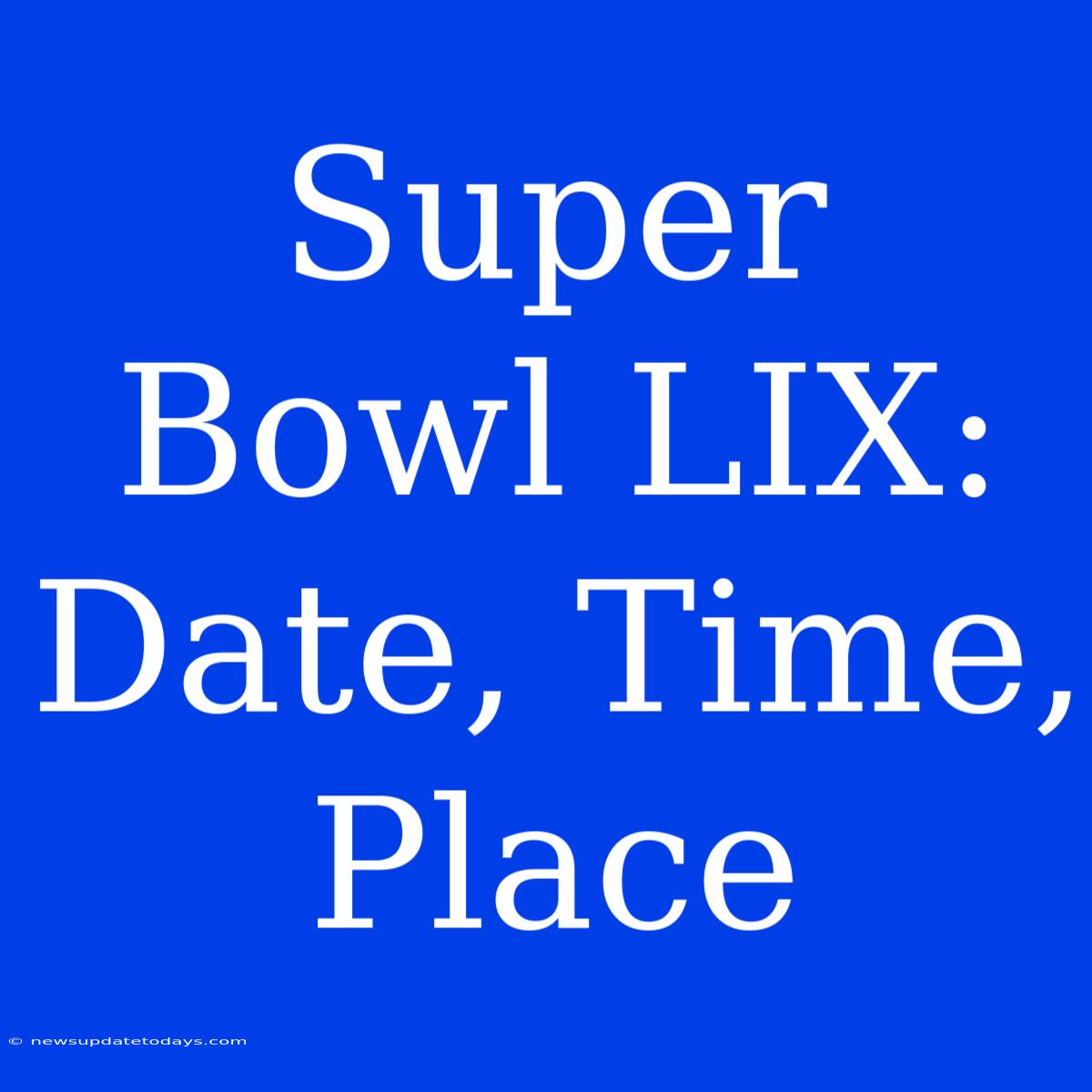 Super Bowl LIX: Date, Time, Place