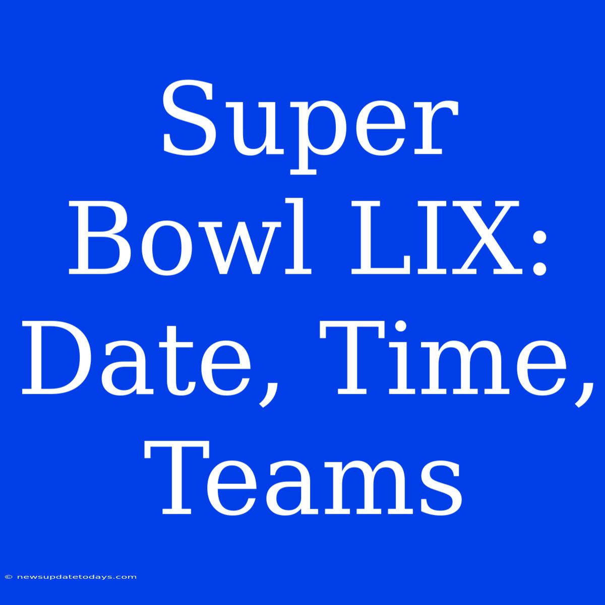 Super Bowl LIX: Date, Time, Teams