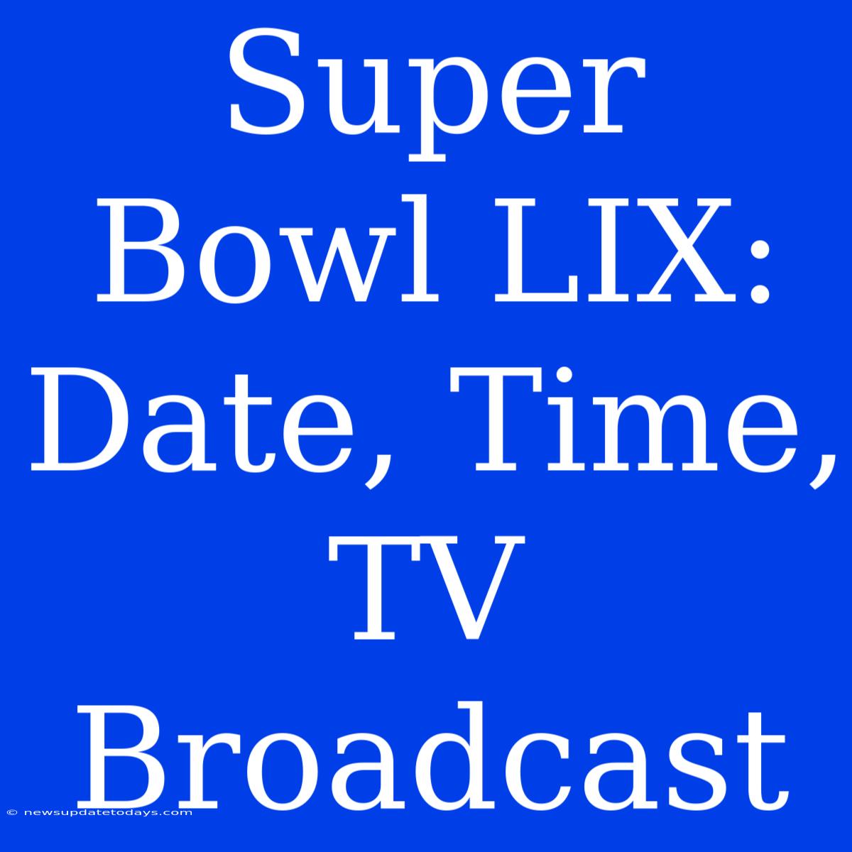 Super Bowl LIX: Date, Time, TV Broadcast